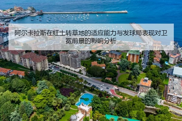 阿尔卡拉斯在红土转草地的适应能力与发球局表现对卫冕前景的影响分析