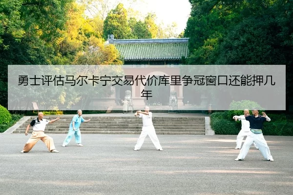 勇士评估马尔卡宁交易代价库里争冠窗口还能押几年