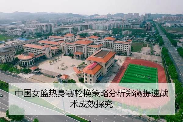 中国女篮热身赛轮换策略分析郑薇提速战术成效探究