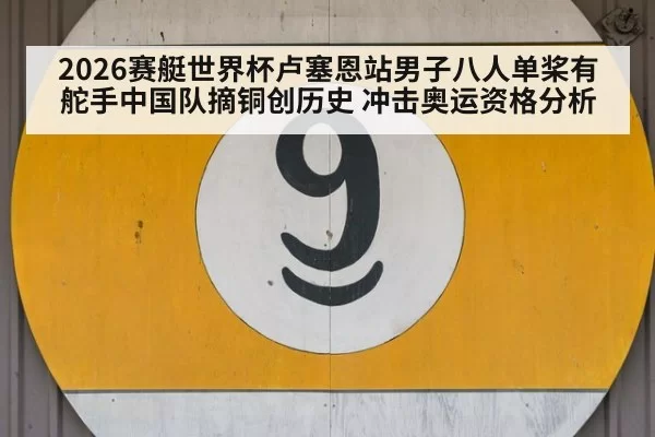 2026赛艇世界杯卢塞恩站男子八人单桨有舵手中国队摘铜创历史 冲击奥运资格分析（ayx）