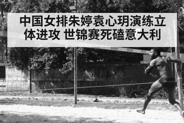 中国女排朱婷袁心玥演练立体进攻 世锦赛死磕意大利（ayx）