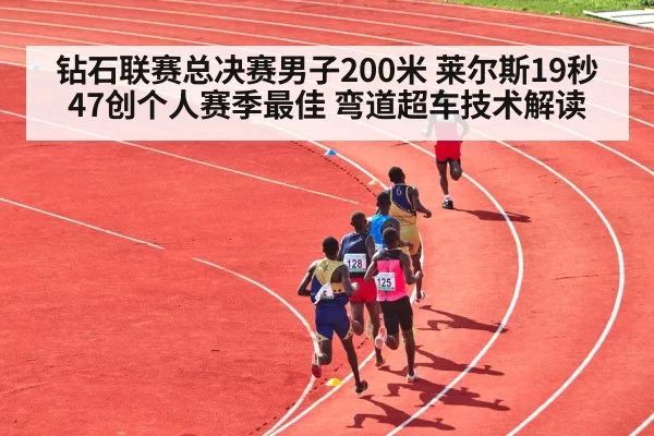 钻石联赛总决赛男子200米 莱尔斯19秒47创个人赛季最佳 弯道超车技术解读